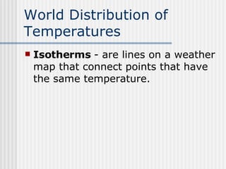 World Distribution of Temperatures   Isotherms  - are lines on a weather map that connect points that have the same temperature. 