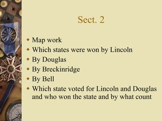 Sect. 2 Map work Which states were won by Lincoln By Douglas By Breckinridge By Bell Which state voted for Lincoln and Douglas and who won the state and by what count 