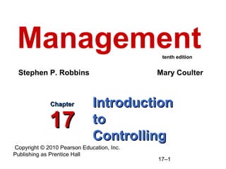 Copyright © 2010 Pearson Education, Inc.
Publishing as Prentice Hall
17–1
IntroductionIntroduction
toto
ControllingControlling
ChapterChapter
1717
Management
Stephen P. Robbins Mary Coulter
tenth edition
 