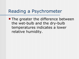 Reading a Psychrometer The greater the difference between the wet-bulb and the dry-bulb temperatures indicates a lower relative humidity.   