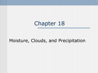 Chapter 18 Moisture, Clouds, and Precipitation   