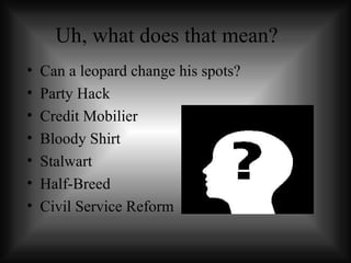 Uh, what does that mean? Can a leopard change his spots? Party Hack Credit Mobilier Bloody Shirt  Stalwart Half-Breed Civil Service Reform  