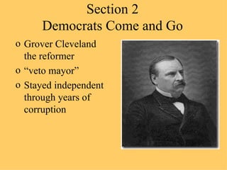 Section 2 Democrats Come and Go Grover Cleveland the reformer “ veto mayor” Stayed independent through years of corruption 