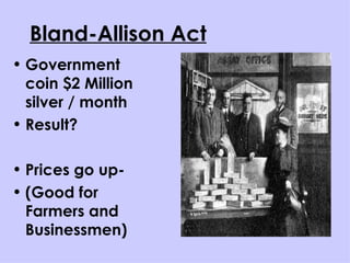 Bland-Allison Act Government coin $2 Million silver / month Result? Prices go up-  (Good for Farmers and Businessmen) 