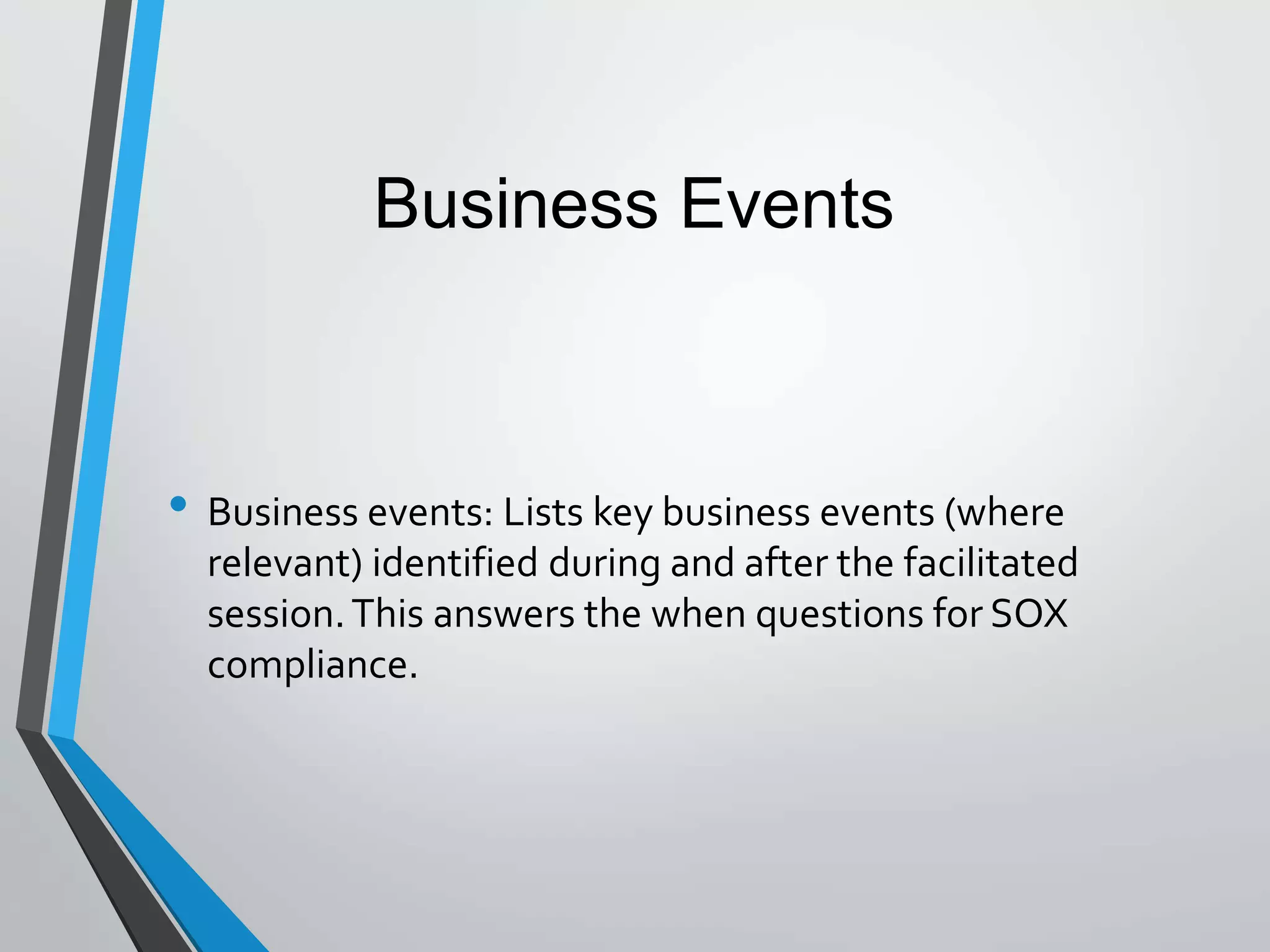 • Business events: Lists key business events (where
relevant) identified during and after the facilitated
session.This answers the when questions for SOX
compliance.
Business Events
 