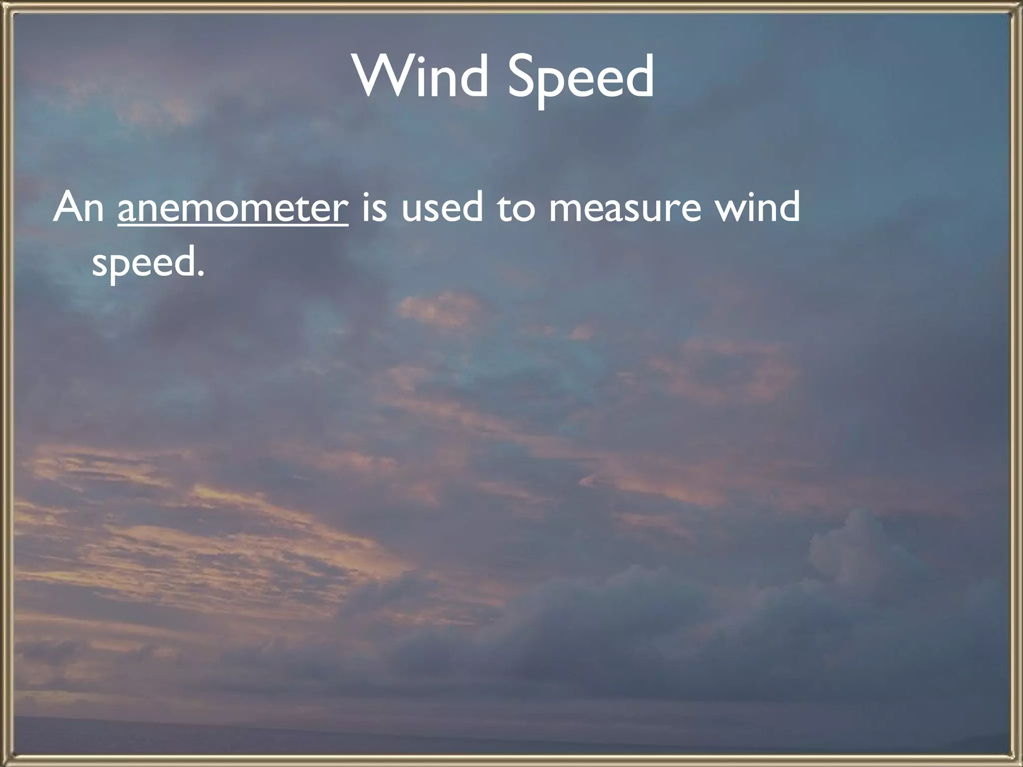 Wind Speed   An  anemometer  is used to measure wind speed.  