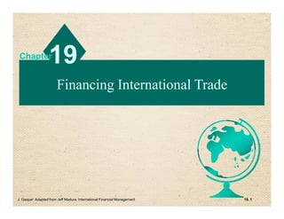 Financing International TradeFinancing International Trade
1919ChapterChapter
Slides by Yee-Tien (Ted) Fu
119.J. Gaspar: Adapted from Jeff Madura, International Financial Management
 