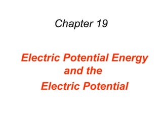 Chapter 19
Electric Potential Energy
and the
Electric Potential
 