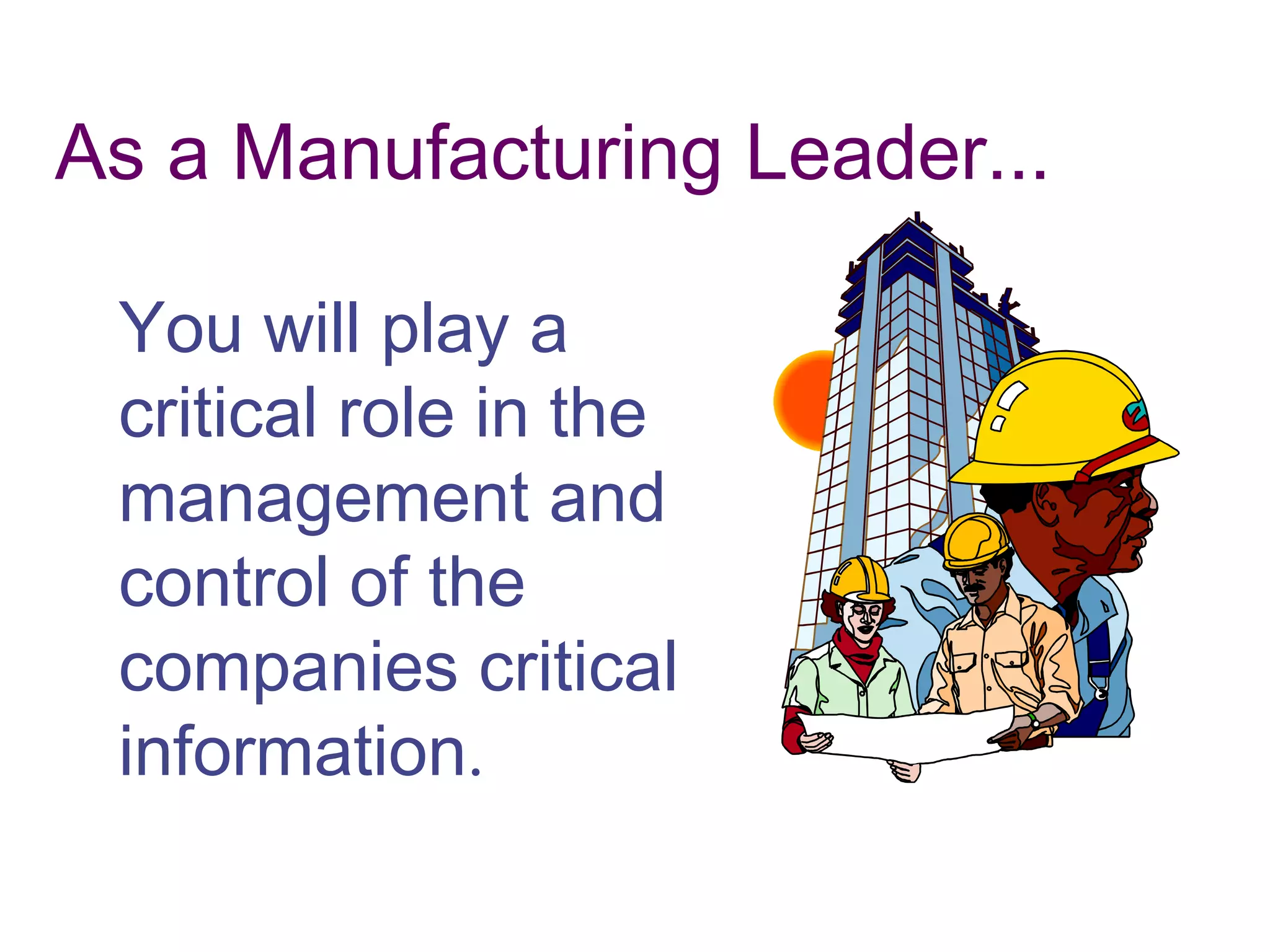 As a Manufacturing Leader...
You will play a
critical role in the
management and
control of the
companies critical
information.
 