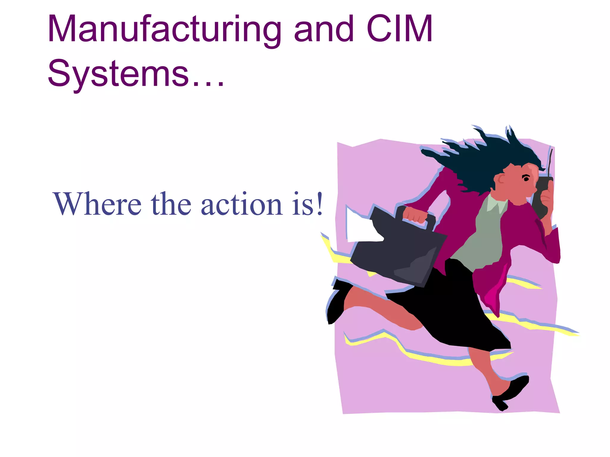 Manufacturing and CIM
Systems…
Where the action is!
 