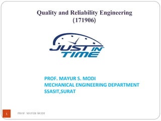 Quality and Reliability Engineering
(171906)
PROF. MAYUR S. MODI
MECHANICAL ENGINEERING DEPARTMENT
SSASIT,SURAT
1 PROF. MAYUR MODI
 
