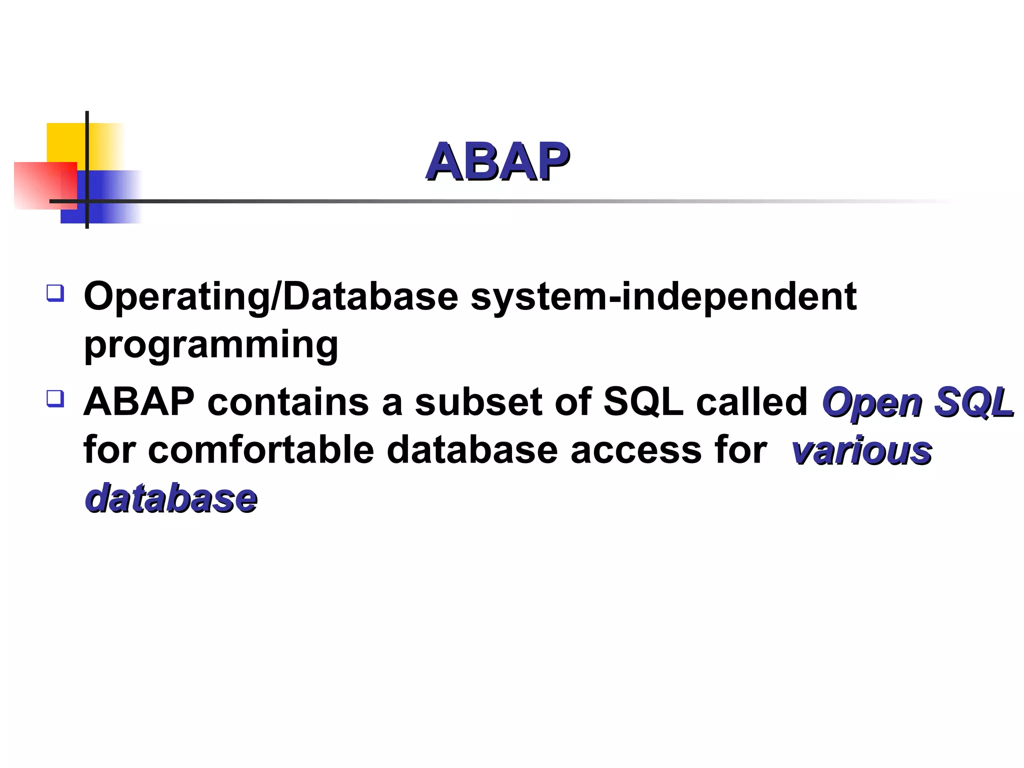 ABAP  Operating/Database system-independent programming  ABAP contains a subset of SQL called  Open SQL  for comfortable database access for  various database 