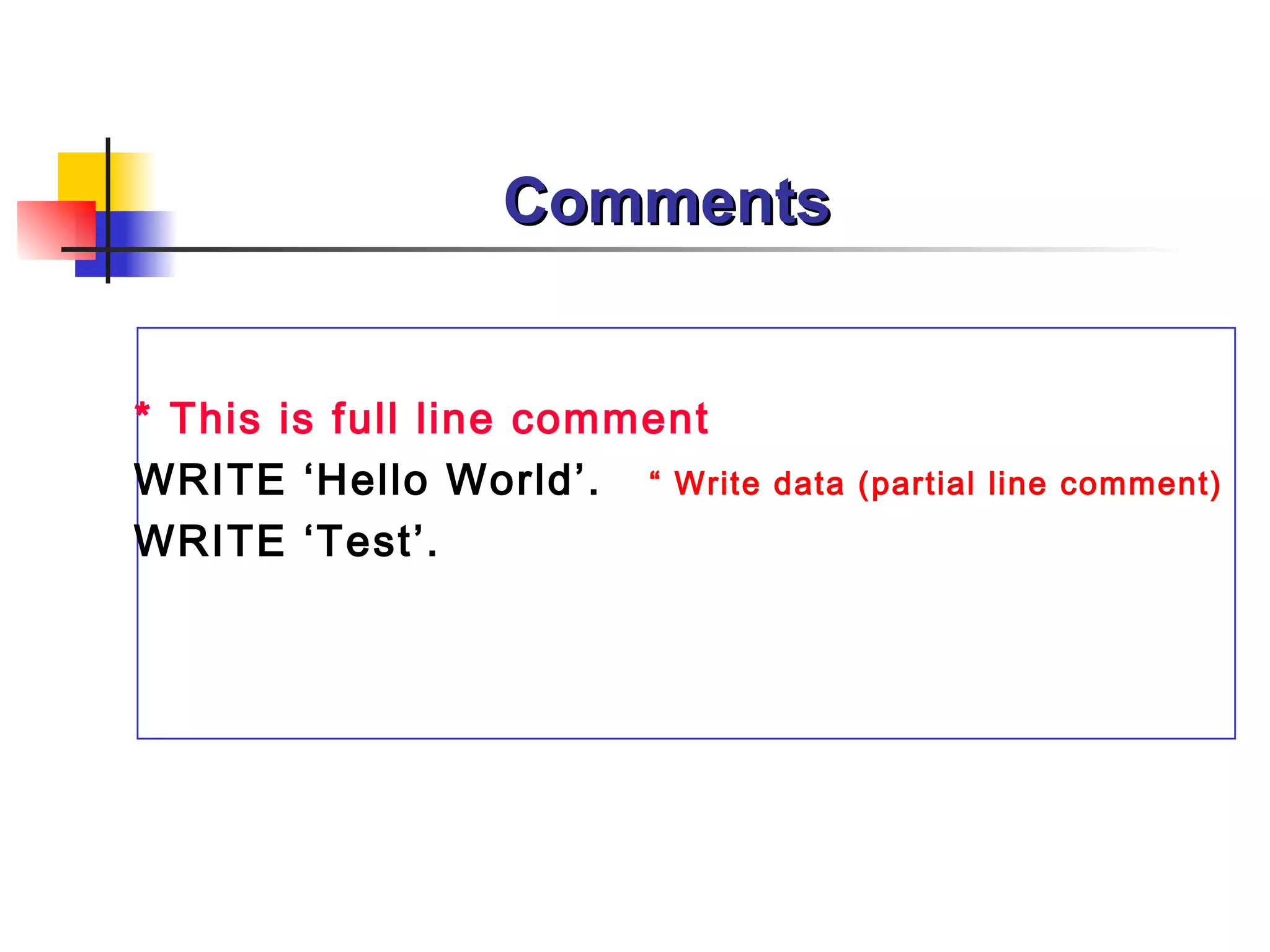Comments * This is  full line  comment WRITE ‘Hello World’.  “ Write data  (partial line comment)   WRITE ‘Test’. 