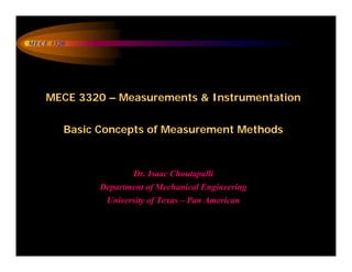 MECE 3320
MECE 3320 – Measurements & Instrumentation
Basic Concepts of Measurement Methods
Dr. Isaac Choutapalli
Department of Mechanical Engineering
University of Texas – Pan American
 