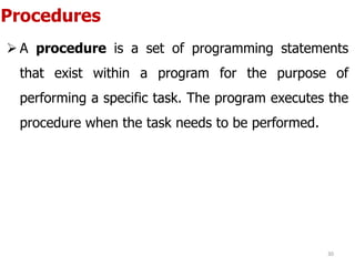 Procedures
 A procedure is a set of programming statements
that exist within a program for the purpose of
performing a specific task. The program executes the
procedure when the task needs to be performed.
30
 
