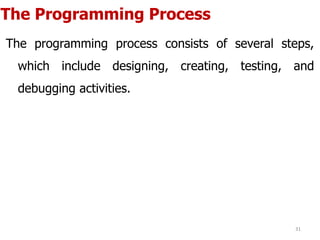 The Programming Process
The programming process consists of several steps,
which include designing, creating, testing, and
debugging activities.
31
 