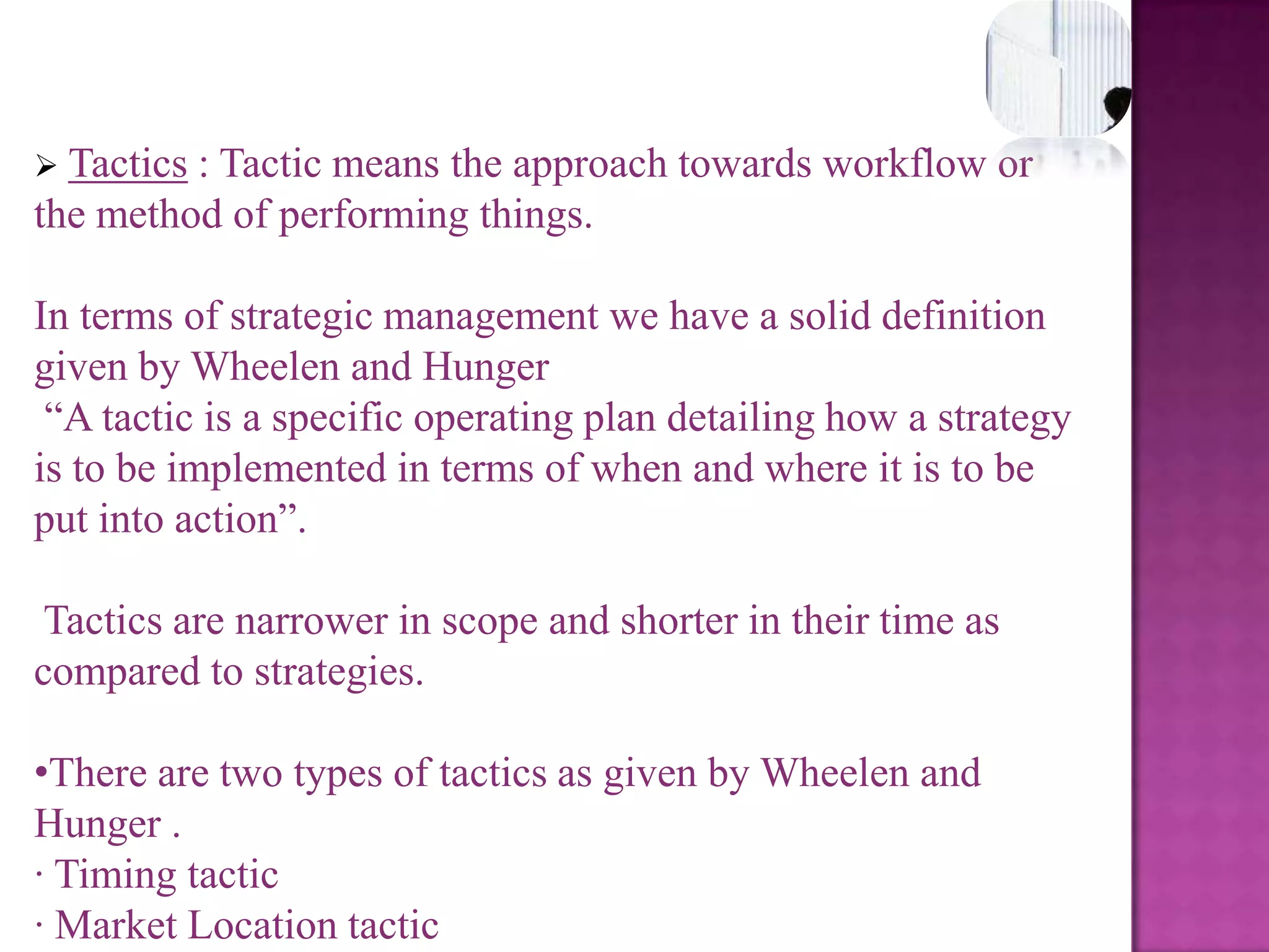 Types of policyCorporate policyCorporate policy describes a companies overall direction in terms of its general attitude towards growth and the management of its various businesses and product lines. It typical fit within the three main categories of stability, growth and retrenchment.Business policyBusiness policy usually occurs at the business unit or product level and it emphasizes improvement of the competitive position of a corporation products or services in the specific industry or market segment served by that business unit. Business strategies may fit within the two overall categories of competitive or cooperative strategies.Functional policyFunctional policy is the approach taken by a functional area to achieve corporate and business unit objectives and strategies by maximizing resources productivity. It is concerned with developing and nurturing a distinctive competence to provide a company or business unit with a competitive advantage.