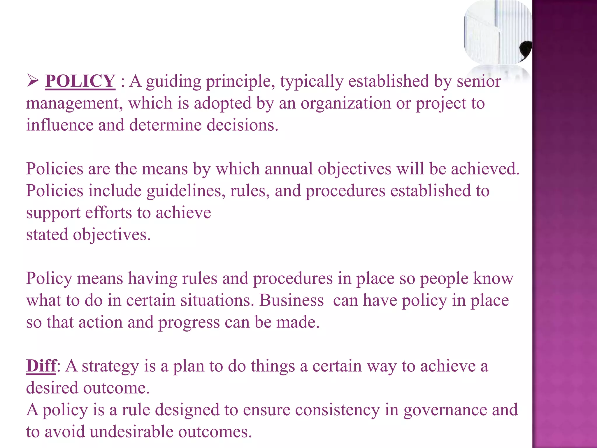 STRATEGY : Strategy is the determination of the long-term goals and objectives of an enterprise and the adoption of the courses of action and the allocation of resources necessary for carrying out these goals.Strategy isn’t themission—it’s theplan that allowsthe company toaccomplish themissionStrategy is management’s game plan for strengthening the organization’s position, pleasing customers, and achieving performance targets.
