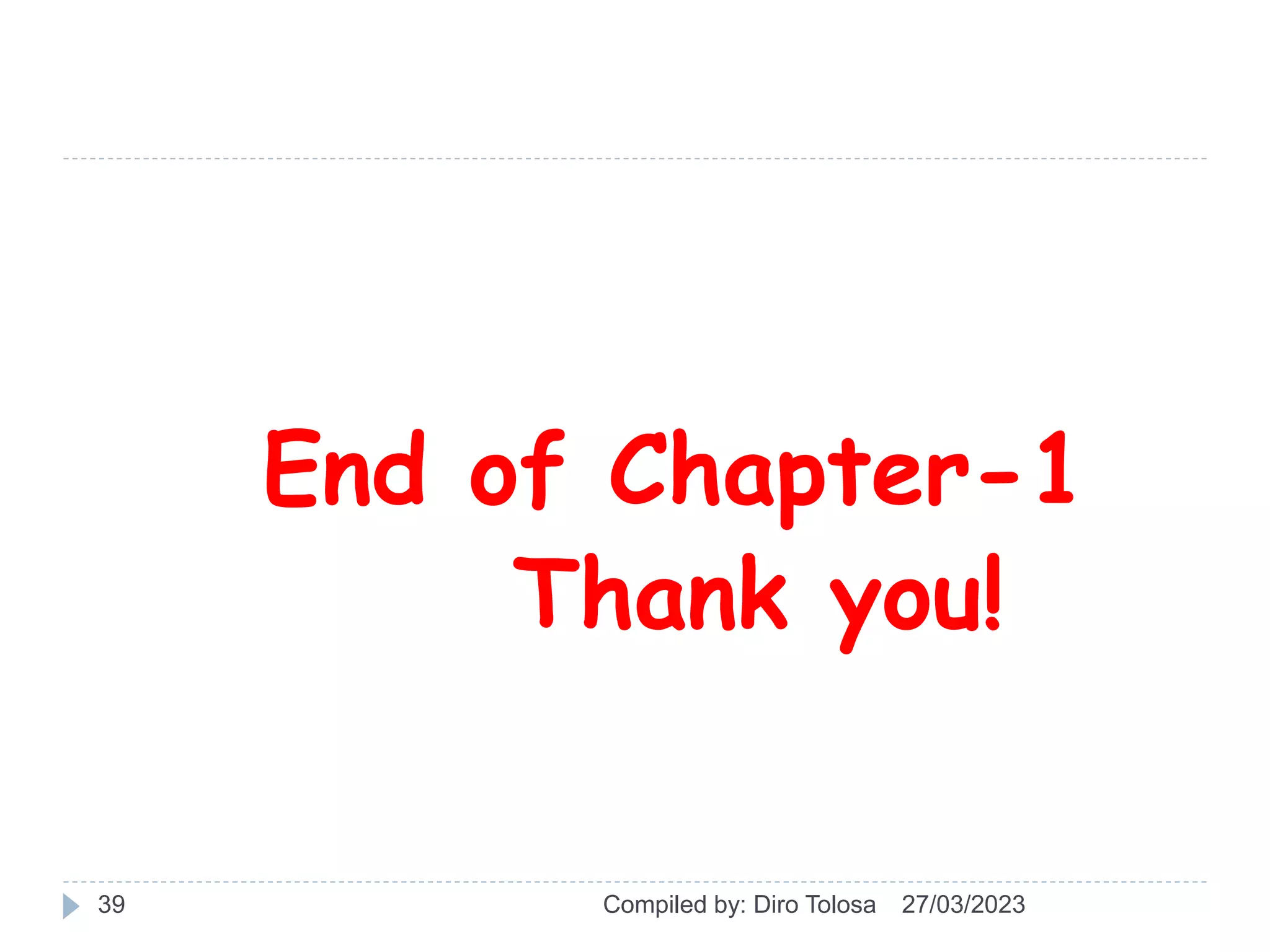 27/03/2023
Compiled by: Diro Tolosa
39
End of Chapter-1
Thank you!
 