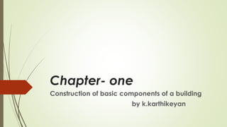 Chapter- one
Construction of basic components of a building
by k.karthikeyan
 