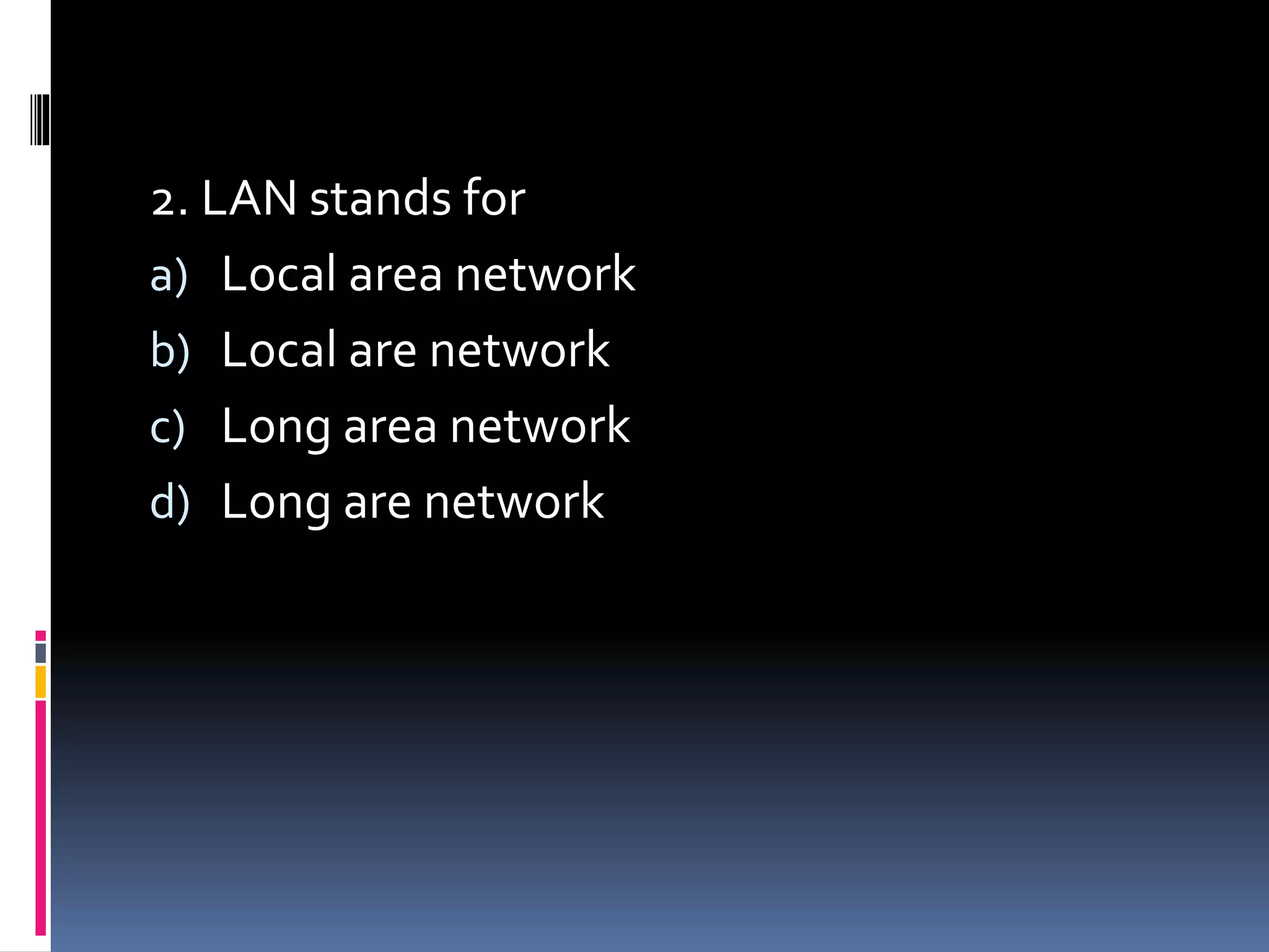 2. LAN stands for
a) Local area network
b) Local are network
c) Long area network
d) Long are network
 