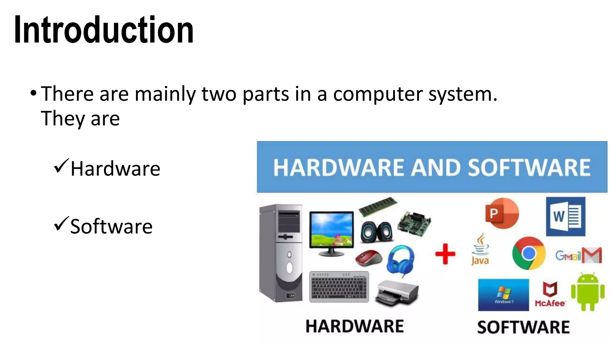 Introduction
• There are mainly two parts in a computer system.
They are
Hardware
Software