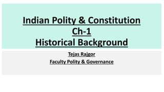 Indian Polity & Constitution
Ch-1
Historical Background
Tejas Rajgor
Faculty Polity & Governance
 
