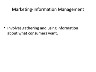 Marketing-Information Management
• Involves gathering and using information
about what consumers want.
 