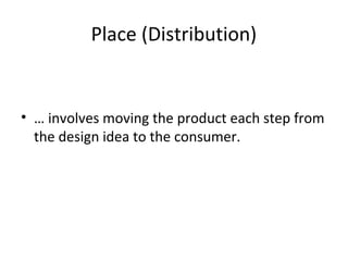 Place (Distribution)
• … involves moving the product each step from
the design idea to the consumer.
 