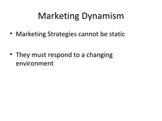 Marketing Dynamism
• Marketing Strategies cannot be static
• They must respond to a changing
environment
 
