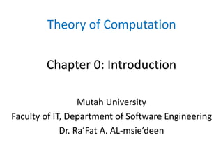 Chapter 0: Introduction
Mutah University
Faculty of IT, Department of Software Engineering
Dr. Ra’Fat A. AL-msie’deen
Theory of Computation
 