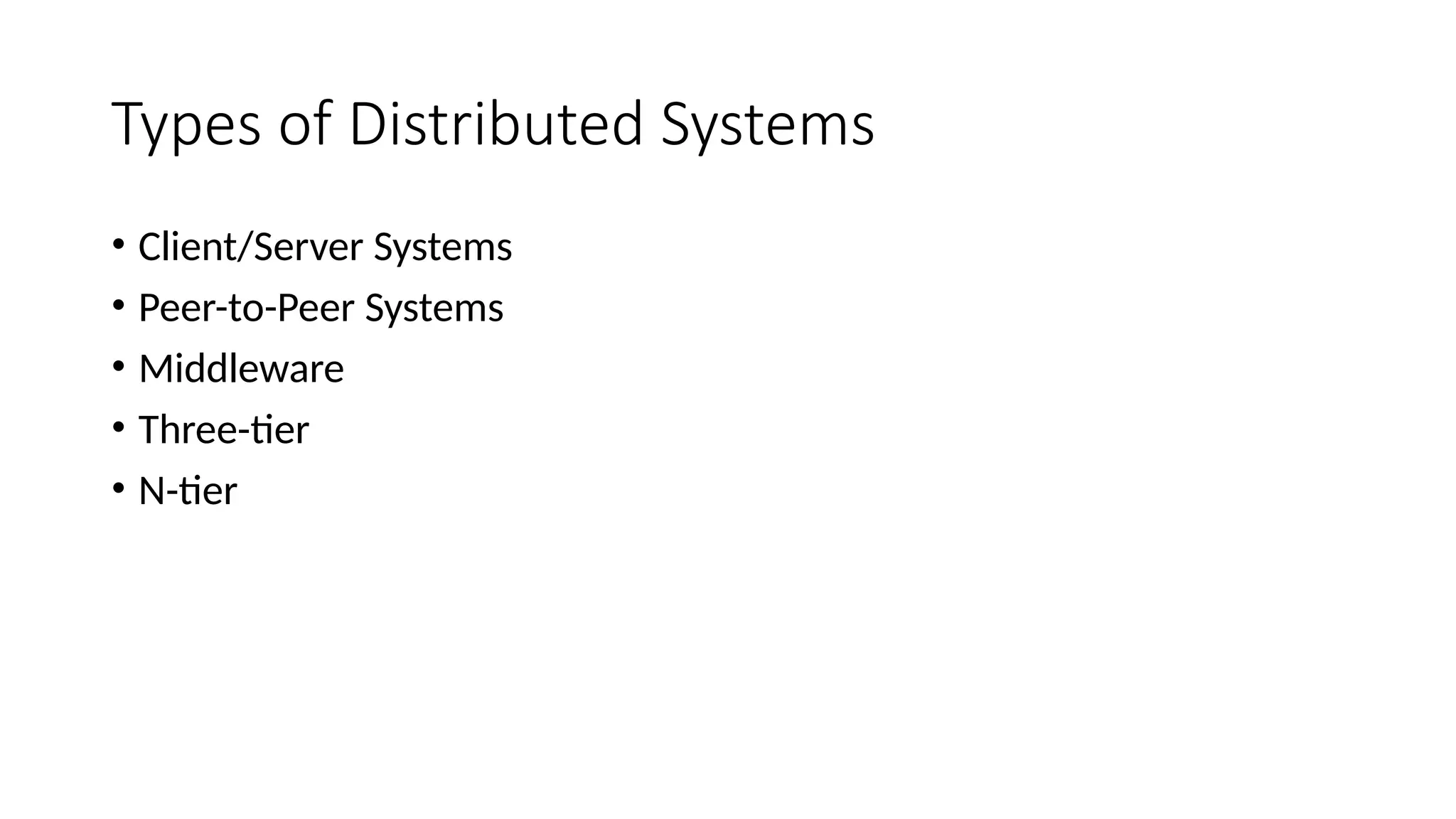 Types of Distributed Systems
• Client/Server Systems
• Peer-to-Peer Systems
• Middleware
• Three-tier
• N-tier
 