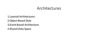 Architectures
1.Layered Architectures
2.Object-Based Style
3.Event-Based Architecture
4.Shared Data Space
 