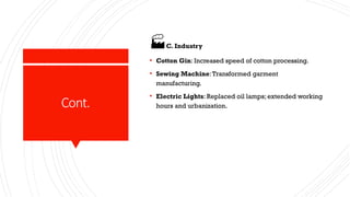 Cont.
🏭C. Industry
• Cotton Gin: Increased speed of cotton processing.
• Sewing Machine:Transformed garment
manufacturing.
• Electric Lights: Replaced oil lamps; extended working
hours and urbanization.
 