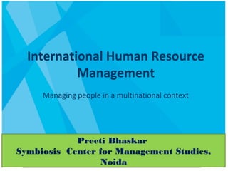 International Human Resource
Management
Managing people in a multinational context
Preeti Bhaskar
Symbiosis Center for Management Studies,
Noida
 