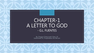C
CHAPTER-1
A LETTER TO GOD
- G.L. FUENTES
By: Pragya Chaturvedi Class 10
Submitted to: Pusphalata Jha Ma’am
 