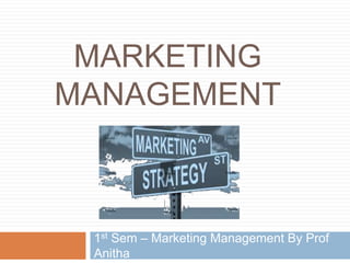 MARKETING
MANAGEMENT
1st Sem – Marketing Management By Prof
Anitha
 