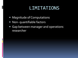 LIMITATIONS
 Magnitude of Computations
 Non- quantifiable factors
 Gap between manager and operations
researcher
 