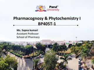 Pharmacognosy & Phytochemistry I
BP405T-1
Ms. Sapna kumari
Assistant Professor
School of Pharmacy
 