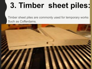 Timber sheet piles are commonly used for temporary works
Such as Cofferdams.
3. Timber sheet piles:
74
 