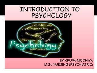 INTRODUCTION TO
PSYCHOLOGY
-BY KRUPA MODHIYA
M.Sc NURSING (PSYCHIATRIC)
 