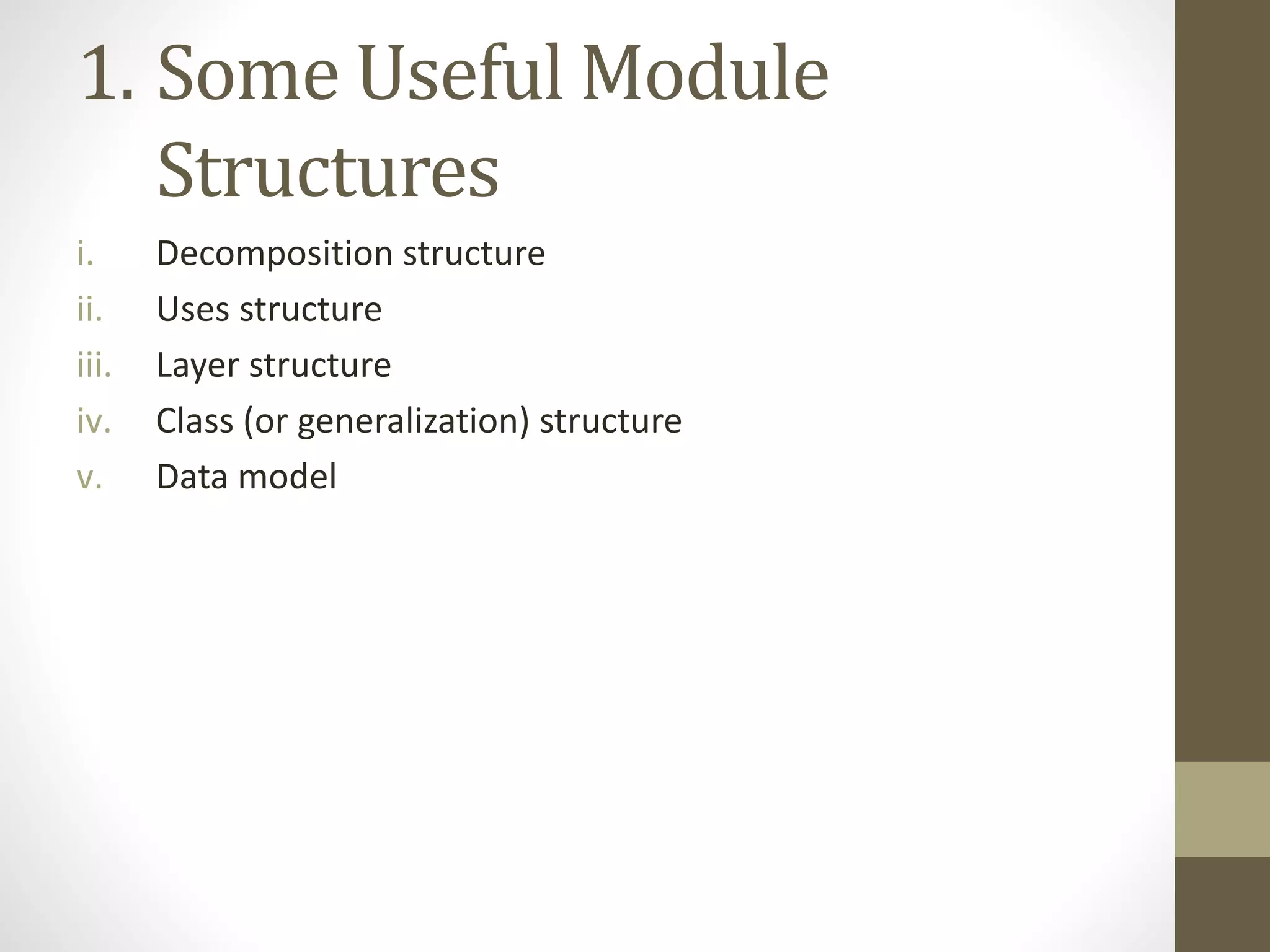 1. Some Useful Module
Structures
i. Decomposition structure
ii. Uses structure
iii. Layer structure
iv. Class (or generalization) structure
v. Data model
 