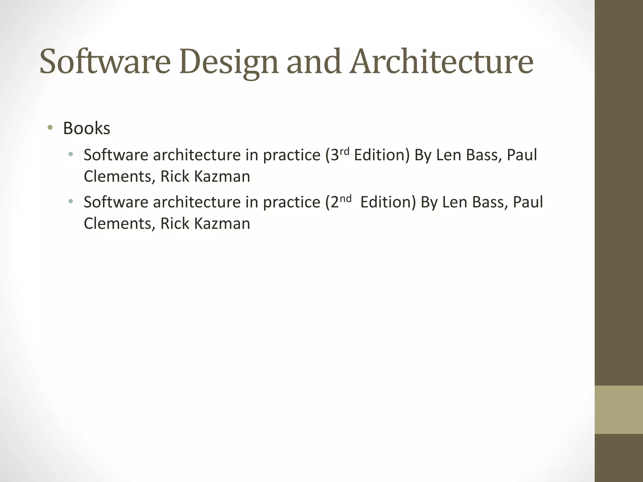 Software Design and Architecture
• Books
• Software architecture in practice (3rd Edition) By Len Bass, Paul
Clements, Rick Kazman
• Software architecture in practice (2nd Edition) By Len Bass, Paul
Clements, Rick Kazman
 