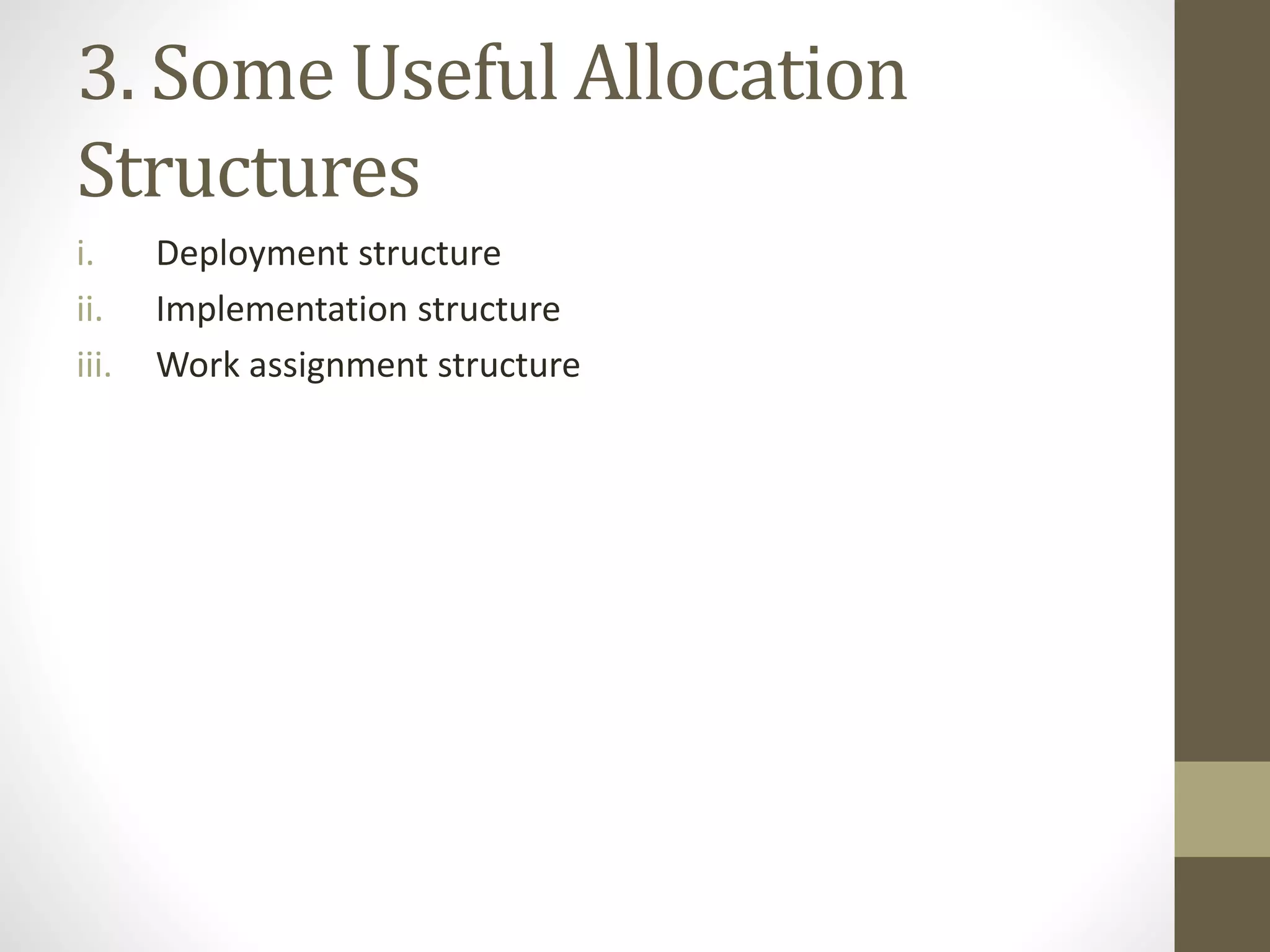3. Some Useful Allocation
Structures
i. Deployment structure
ii. Implementation structure
iii. Work assignment structure
 