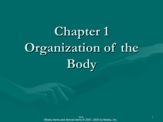 Mosby items and derived items © 2007, 2003 by Mosby, Inc.
Slide 1
Chapter 1Chapter 1
Organization of theOrganization of the
BodyBody
 
