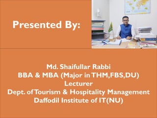 Presented By:
Md. Shaifullar Rabbi
BBA & MBA (Major inTHM,FBS,DU)
Lecturer
Dept. ofTourism & Hospitality Management
Daffodil Institute of IT(NU)
 
