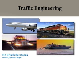 Traffic Engineering
Mr. Brijesh Raychanda
M.Tech (Structure Design)
 