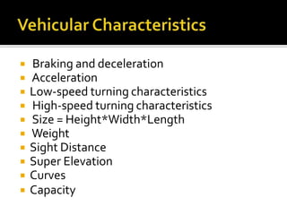  Braking and deceleration
 Acceleration
 Low-speed turning characteristics
 High-speed turning characteristics
 Size = Height*Width*Length
 Weight
 Sight Distance
 Super Elevation
 Curves
 Capacity
 