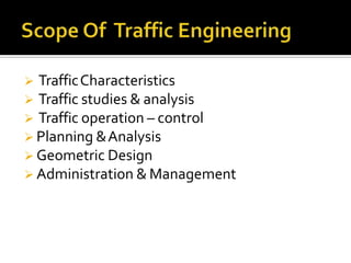 TrafficCharacteristics
 Traffic studies & analysis
 Traffic operation – control
 Planning &Analysis
 Geometric Design
 Administration & Management
 