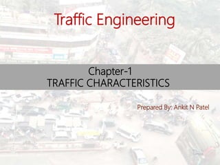 Chapter-1
TRAFFIC CHARACTERISTICS
Prepared By: Ankit N Patel
Traffic Engineering
BITS Edu
Campus
1
 